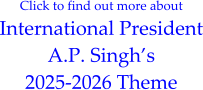 Click to find out more about International President A.P. Singh’s 2025-2026 Theme